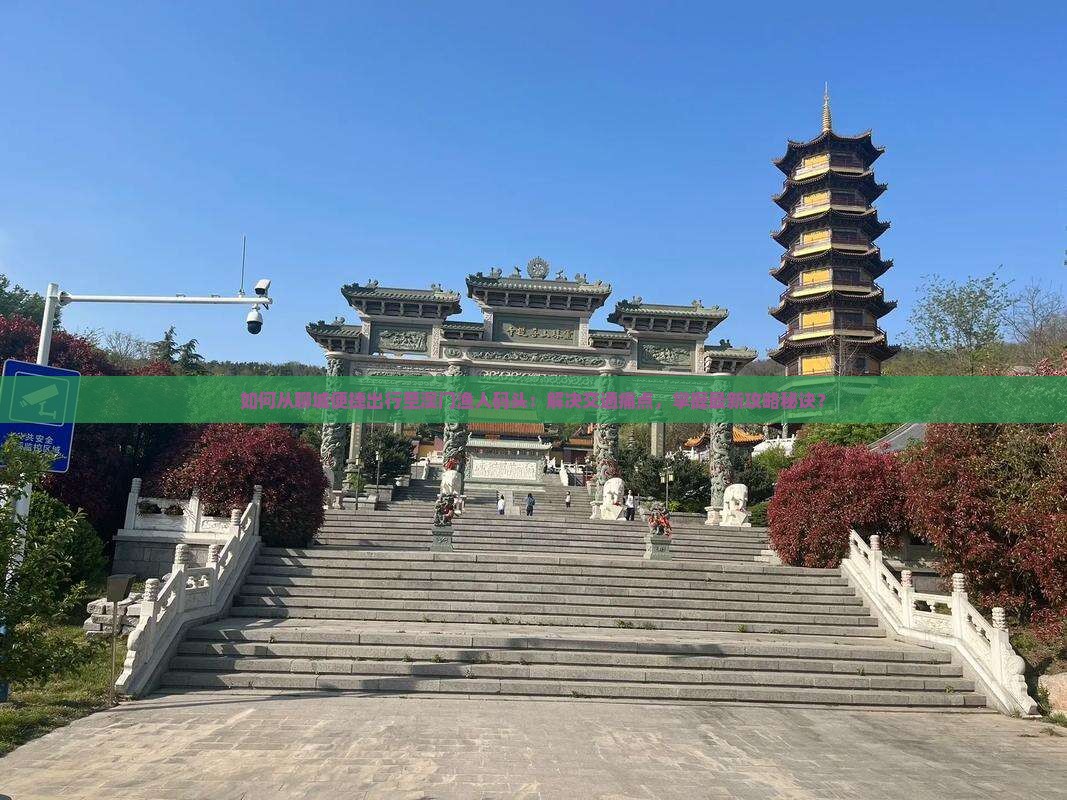 如何从聊城便捷出行至澳门渔人码头：解决交通痛点，掌握最新攻略秘诀？
