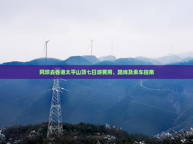 阿坝去香港太平山顶七日游费用、路线及乘车指南