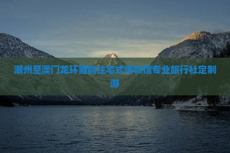 潮州至澳门龙环葡韵住宅式博物馆专业旅行社定制游