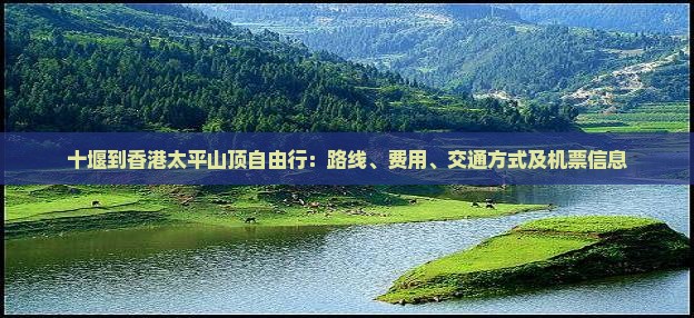 十堰到香港太平山顶自由行：路线、费用、交通方式及机票信息
