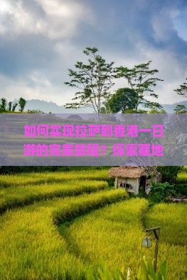 如何实现拉萨到香港一日游的完美旅程？探索藏地至港岛的高效出行痛点与热门新词攻略！