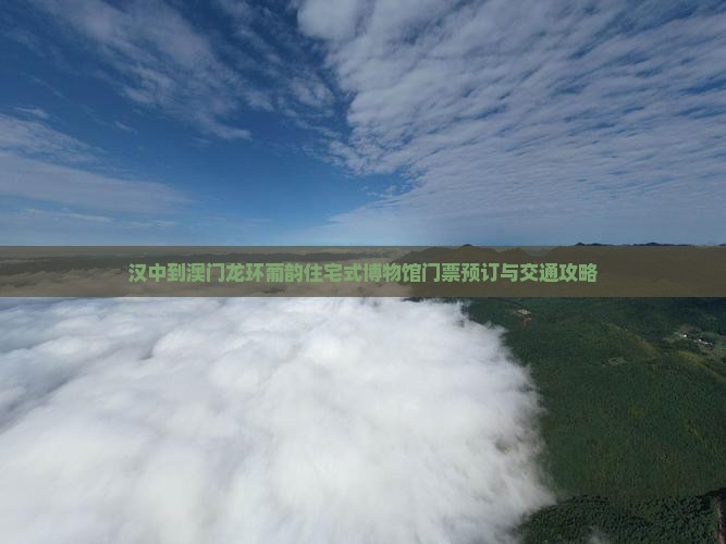 汉中到澳门龙环葡韵住宅式博物馆门票预订与交通攻略