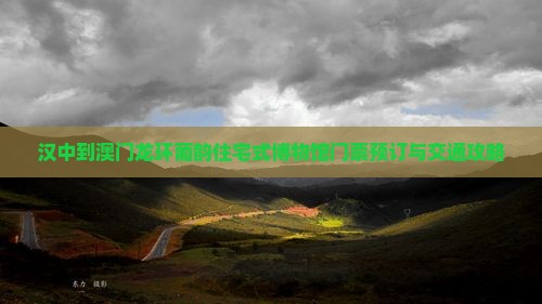 汉中到澳门龙环葡韵住宅式博物馆门票预订与交通攻略