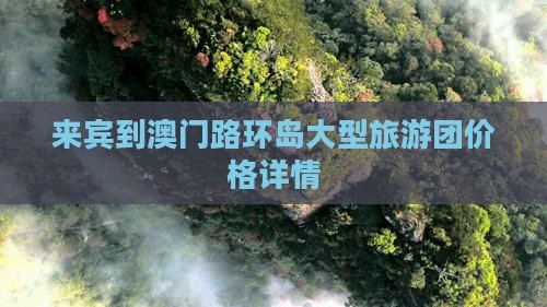 来宾到澳门路环岛大型旅游团价格详情