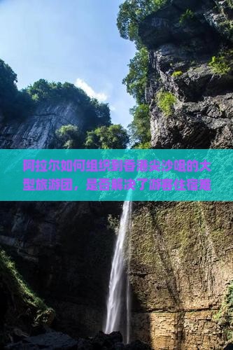 阿拉尔如何组织到香港尖沙咀的大型旅游团，是否解决了游客住宿难问题？