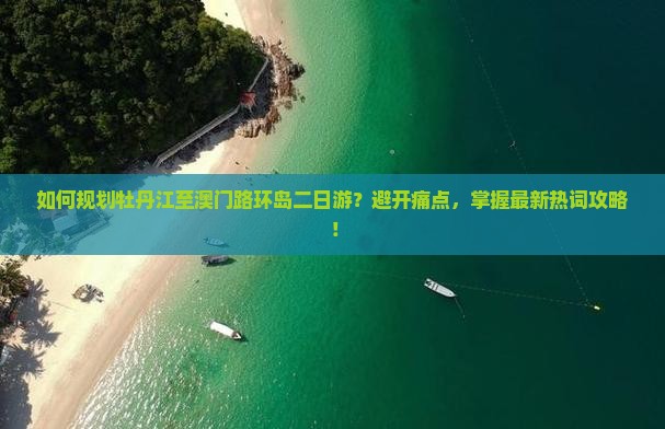 如何规划牡丹江至澳门路环岛二日游？避开痛点，掌握最新热词攻略！