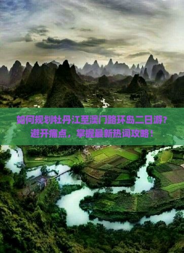 如何规划牡丹江至澳门路环岛二日游？避开痛点，掌握最新热词攻略！