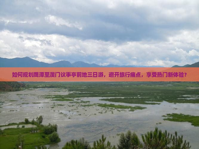 如何规划鹰潭至澳门议事亭前地三日游，避开旅行痛点，享受热门新体验？