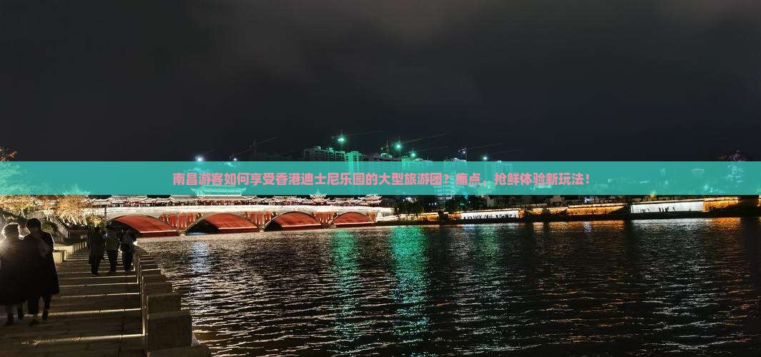 南昌游客如何享受香港迪士尼乐园的大型旅游团？痛点，抢鲜体验新玩法！