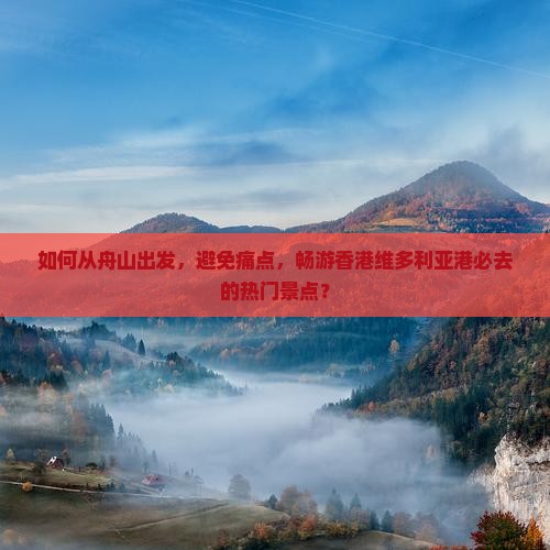 如何从舟山出发，避免痛点，畅游香港维多利亚港必去的热门景点？