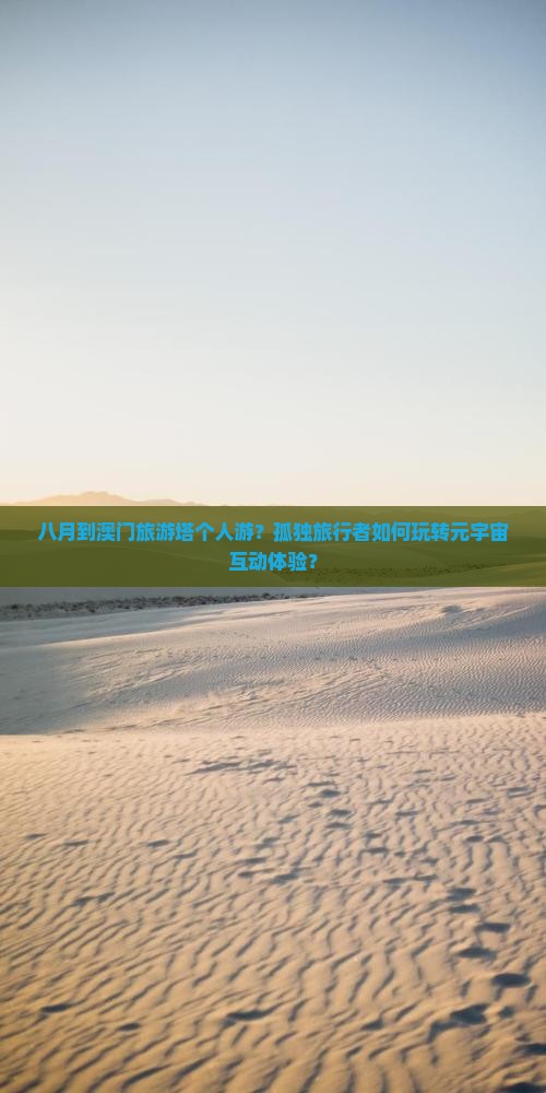 八月到澳门旅游塔个人游？孤独旅行者如何玩转元宇宙互动体验？