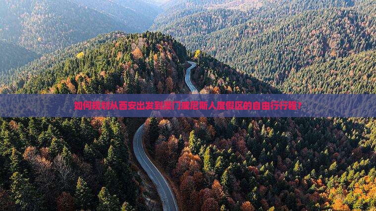 如何规划从西安出发到澳门威尼斯人度假区的自由行行程？