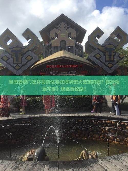 阜阳去澳门龙环葡韵住宅式博物馆大型旅游团？旅行预算不够？快来看攻略！