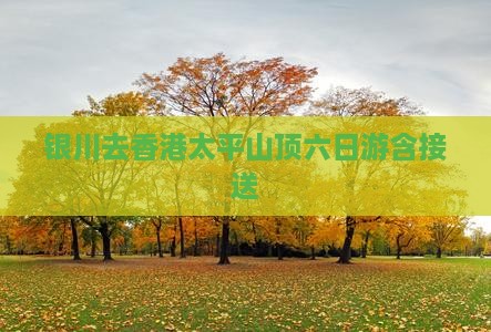 银川去香港太平山顶六日游含接送