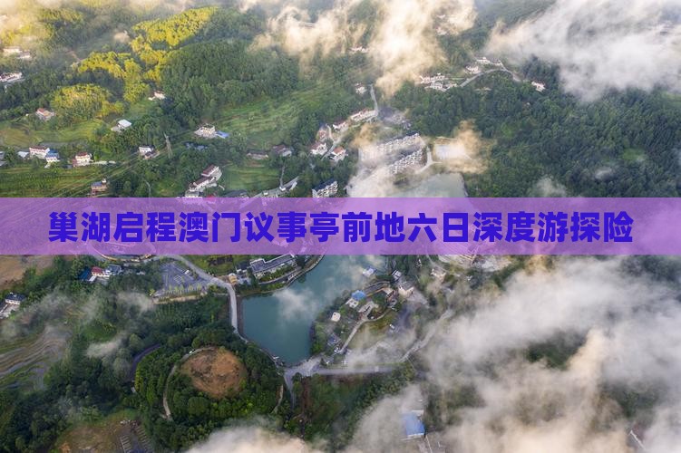 巢湖启程澳门议事亭前地六日深度游探险