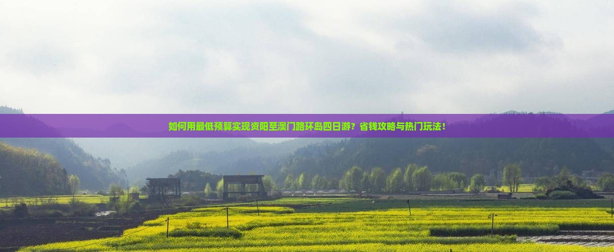 如何用最低预算实现资阳至澳门路环岛四日游？省钱攻略与热门玩法！