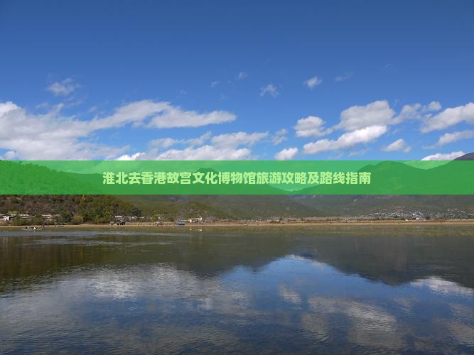 淮北去香港故宫文化博物馆旅游攻略及路线指南