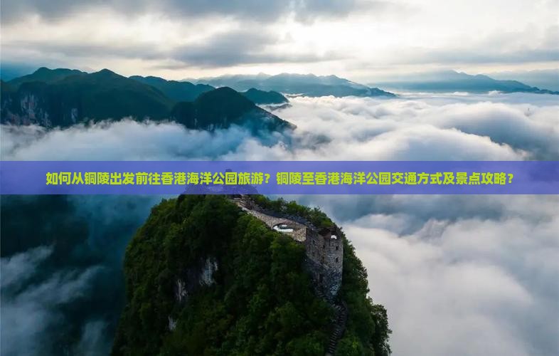 如何从铜陵出发前往香港海洋公园旅游？铜陵至香港海洋公园交通方式及景点攻略？