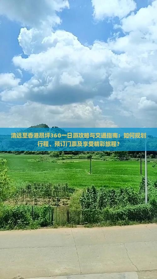 清远至香港昂坪360一日游攻略与交通指南：如何规划行程、预订门票及享受精彩旅程？