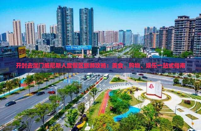 开封去澳门威尼斯人度假区旅游攻略：美食、购物、娱乐一站式指南