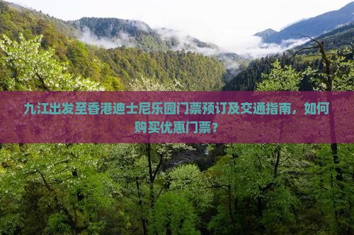 九江出发至香港迪士尼乐园门票预订及交通指南，如何购买优惠门票？