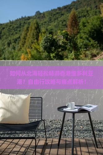 如何从北海轻松畅游香港维多利亚港？自由行攻略与痛点解析！