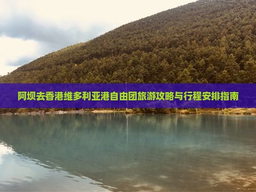 阿坝去香港维多利亚港自由团旅游攻略与行程安排指南
