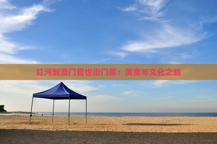 红河到澳门官也街门票：美食与文化之旅