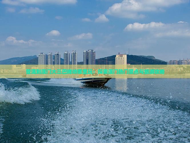 普洱到澳门大三巴牌坊哪里玩：探索澳门热门景点与旅游攻略