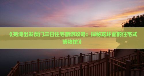 《芜湖出发澳门三日住宅旅游攻略：探秘龙环葡韵住宅式博物馆》