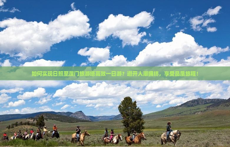如何实现日照至澳门旅游塔高效一日游？避开人潮拥挤，享受品质旅程！