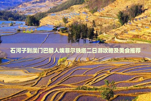 石河子到澳门巴黎人埃菲尔铁塔二日游攻略及美食推荐