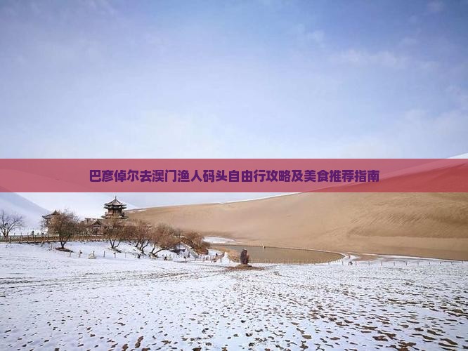 巴彦倬尔去澳门渔人码头自由行攻略及美食推荐指南