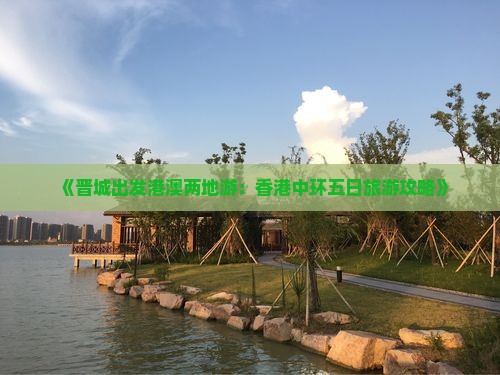 《晋城出发港澳两地游：香港中环五日旅游攻略》