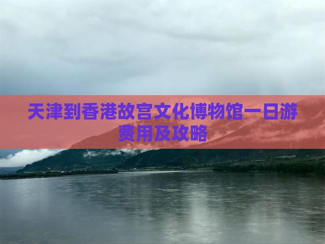 天津到香港故宫文化博物馆一日游费用及攻略