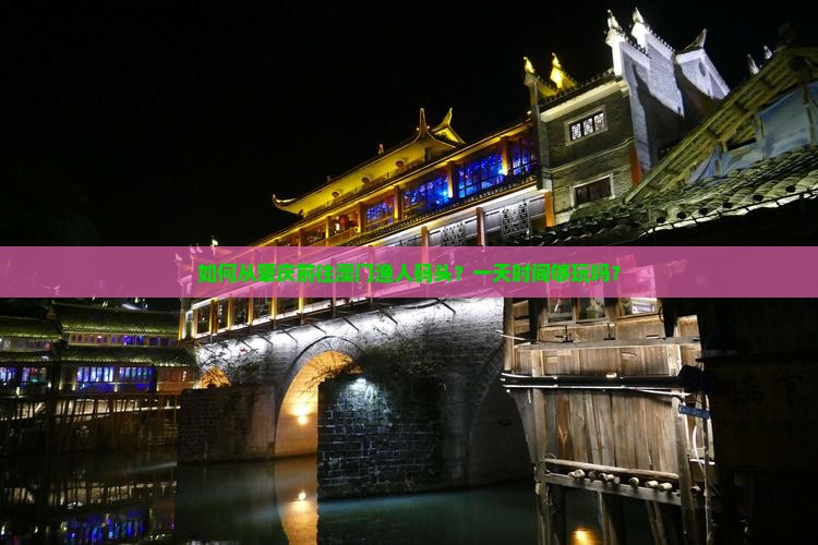 如何从肇庆前往澳门渔人码头？一天时间够玩吗？