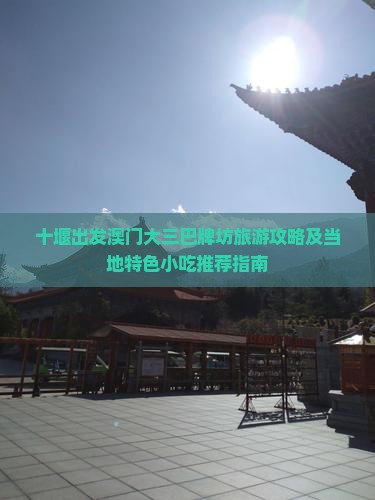 十堰出发澳门大三巴牌坊旅游攻略及当地特色小吃推荐指南