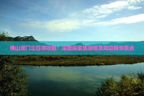 佛山澳门三日游攻略：深度探索旅游塔及周边精华景点
