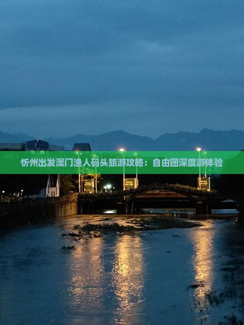 忻州出发澳门渔人码头旅游攻略：自由团深度游体验