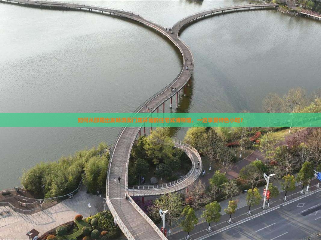 如何从邵阳出发畅游澳门龙环葡韵住宅式博物馆，一边享受特色小吃？