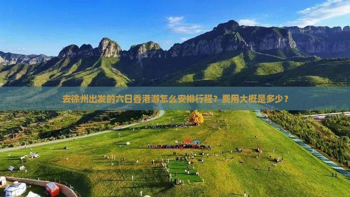 去徐州出发的六日香港游怎么安排行程？费用大概是多少？
