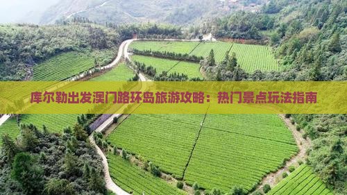 库尔勒出发澳门路环岛旅游攻略：热门景点玩法指南