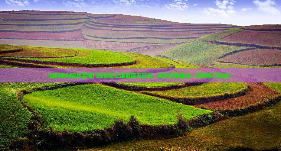 如何规划宜宾至澳门新濠影汇度假区五日游，解决行程痛点，玩转热门景点？