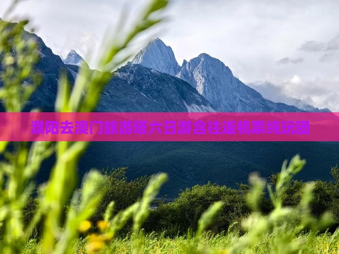 濮阳去澳门旅游塔六日游含往返机票纯玩团