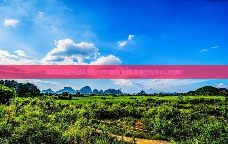 如何规划鄂州出发至澳门旅游塔的团体旅游行程及预订指南？