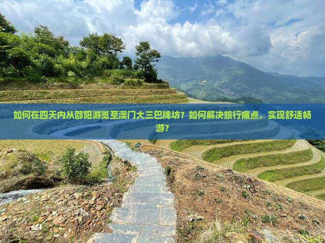 如何在四天内从邵阳游览至澳门大三巴牌坊？如何解决旅行痛点，实现舒适畅游？