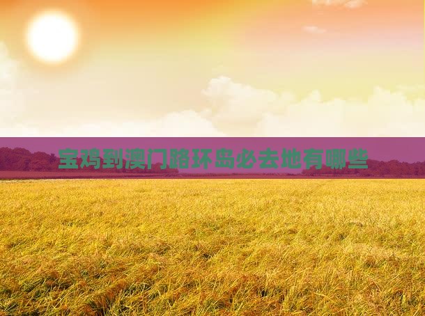 宝鸡到澳门路环岛必去地有哪些