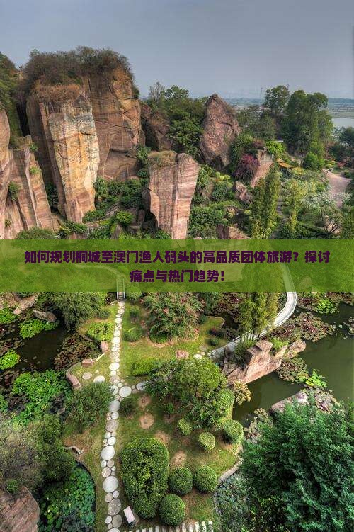 如何规划桐城至澳门渔人码头的高品质团体旅游？探讨痛点与热门趋势！