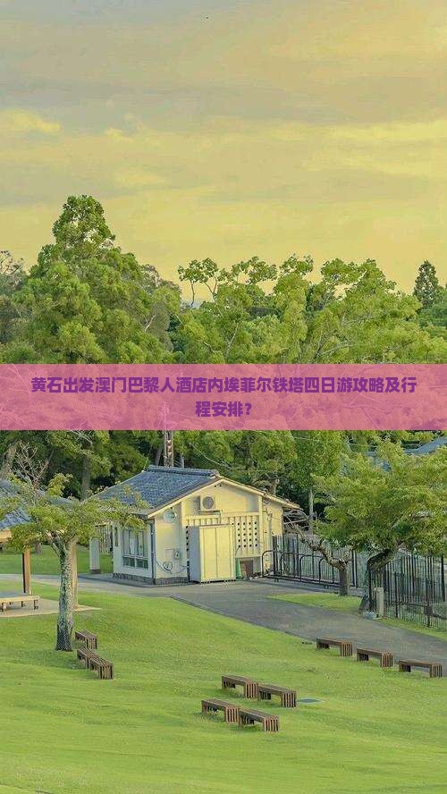 黄石出发澳门巴黎人酒店内埃菲尔铁塔四日游攻略及行程安排？