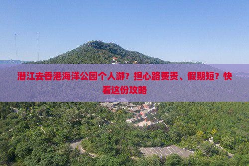 潜江去香港海洋公园个人游？担心路费贵、假期短？快看这份攻略